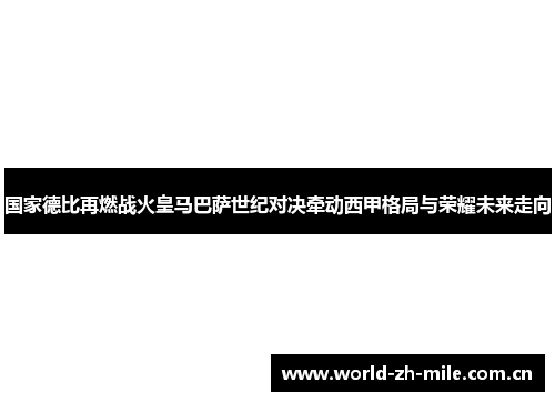 国家德比再燃战火皇马巴萨世纪对决牵动西甲格局与荣耀未来走向